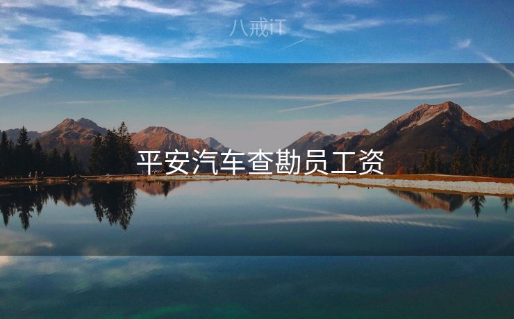 平安汽车查勘员工资 平安汽车查勘员工资
