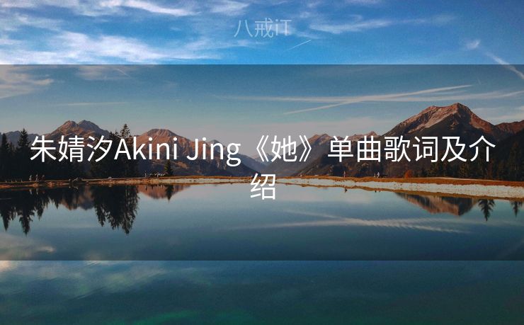 朱婧汐Akini Jing《她》单曲歌词及介绍
