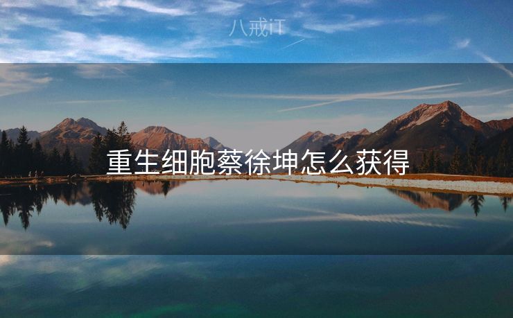 重生细胞蔡徐坤怎么获得