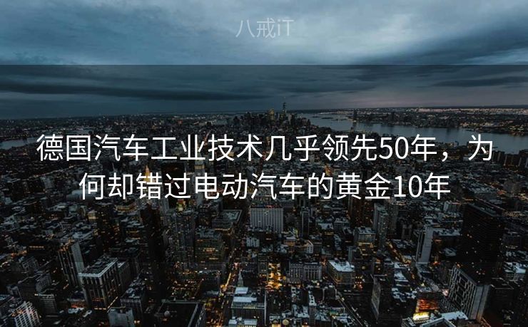 德国汽车工业技术几乎领先50年，为何却错过电动汽车的黄金10年