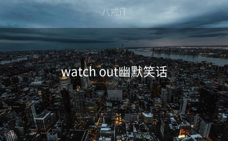 watch out幽默笑话 watch out幽默笑话