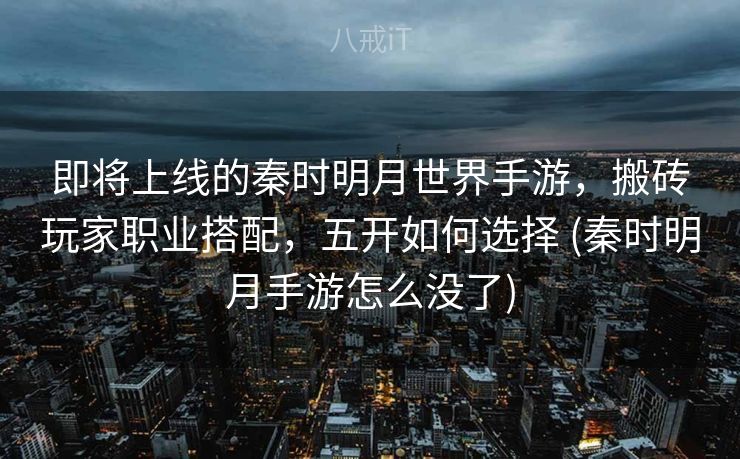 即将上线的秦时明月世界手游，搬砖玩家职业搭配，五开如何选择 (秦时明月手游怎么没了)