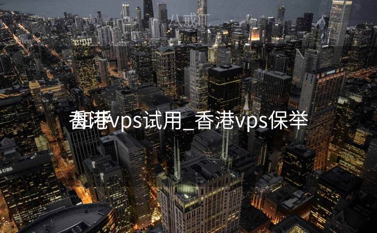 香港vps试用_香港vps保举
 知乎