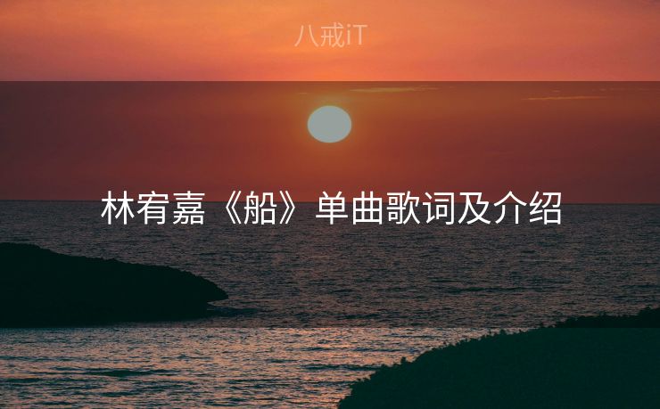 林宥嘉《船》单曲歌词及介绍 林宥嘉《船》单曲歌词及介绍