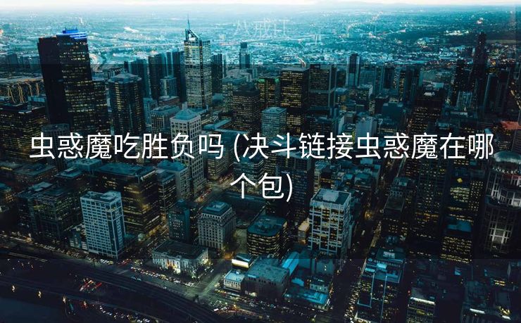 虫惑魔吃胜负吗 (决斗链接虫惑魔在哪个包)