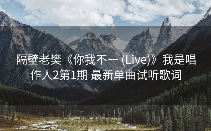 隔壁老樊《你我不一 (Live)》我是唱作人2第1期 最新单曲试听歌词 隔壁老樊《你我不一 (Live)》我是唱作人2第1期 最新单曲试听歌词