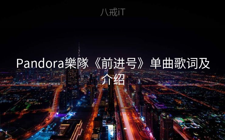 Pandora樂隊《前进号》单曲歌词及介绍 Pandora樂隊《前进号》单曲歌词及介绍