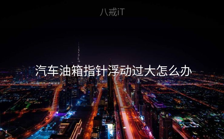  汽车油箱指针浮动过大怎么办