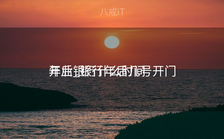 年后银行什么时间
开业_银行年后几号开门 年后银行什么时间
开业_银行年后几号开门