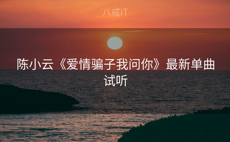 陈小云《爱情骗子我问你》最新单曲试听