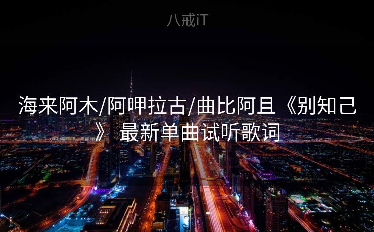 海来阿木/阿呷拉古/曲比阿且《别知己》 最新单曲试听歌词