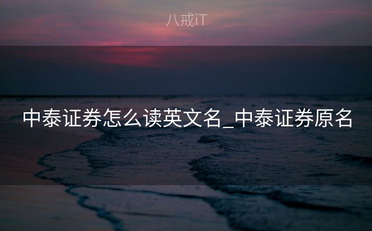 中泰证券怎么读英文名_中泰证券原名