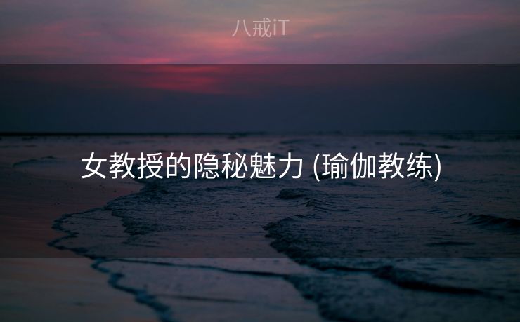 女教授的隐秘魅力 (瑜伽教练) 女教授的隐秘魅力 (瑜伽教练)