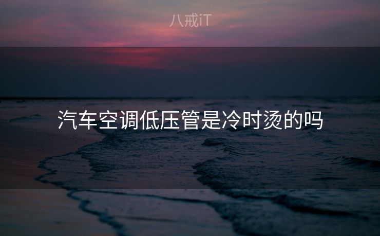 汽车空调低压管是冷时烫的吗