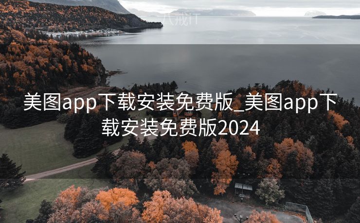 美图app下载安装免费版_美图app下载安装免费版2024