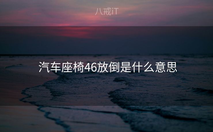  汽车座椅46放倒是什么意思