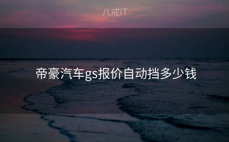  帝豪汽车gs报价自动挡多少钱