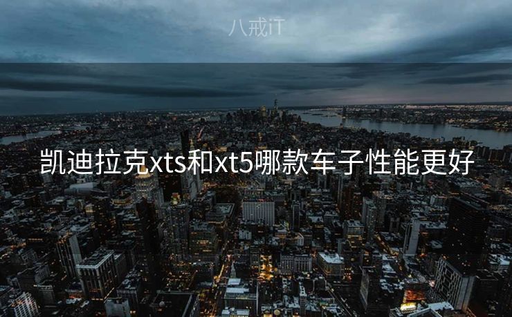 凯迪拉克xts和xt5哪款车子性能更好