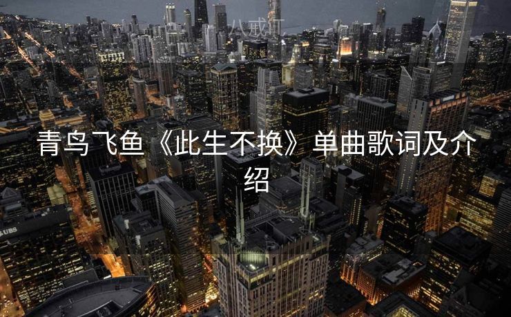 青鸟飞鱼《此生不换》单曲歌词及介绍