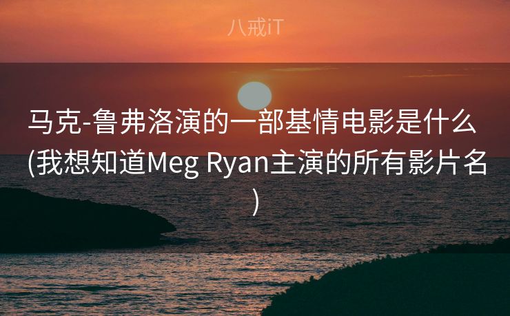 马克-鲁弗洛演的一部基情电影是什么 (我想知道Meg Ryan主演的所有影片名)