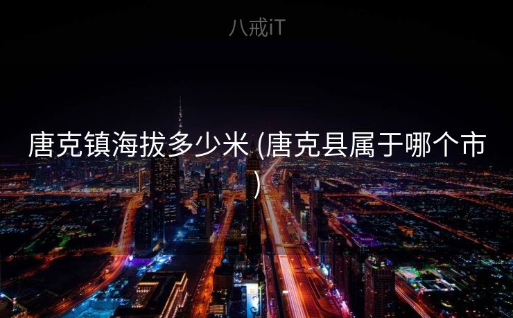 唐克镇海拔多少米 (唐克县属于哪个市)