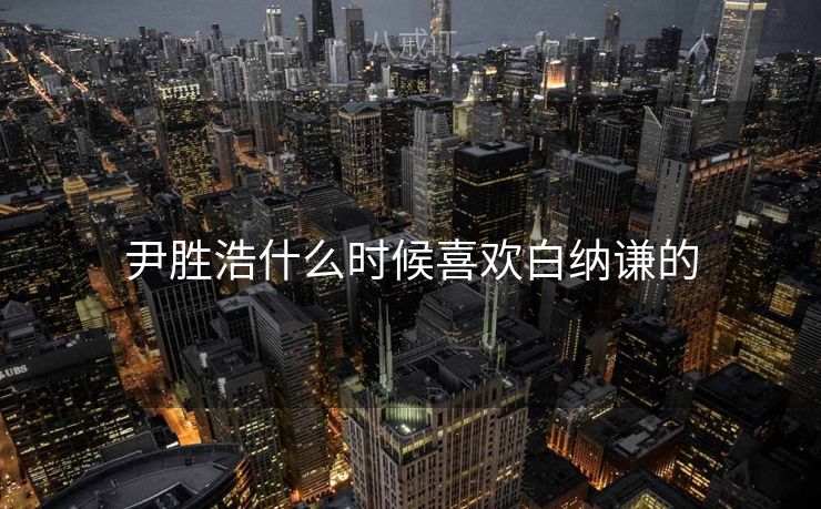 尹胜浩什么时候喜欢白纳谦的