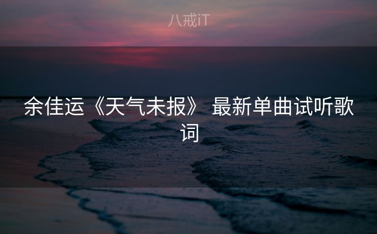 余佳运《天气未报》 最新单曲试听歌词