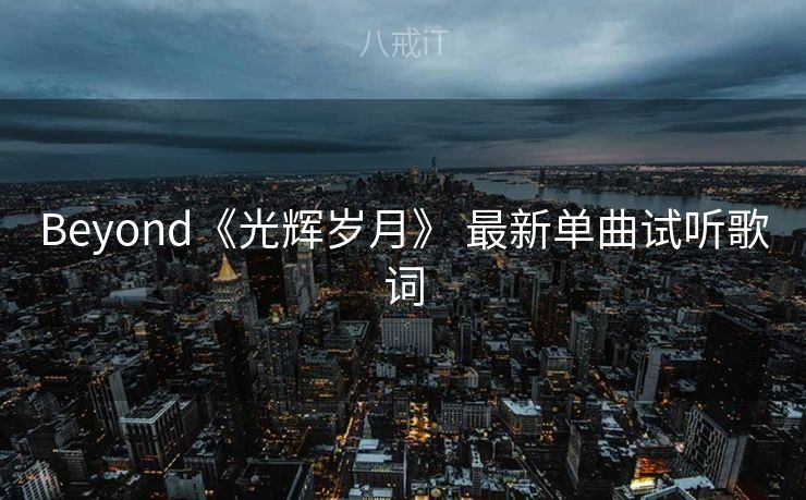Beyond《光辉岁月》 最新单曲试听歌词