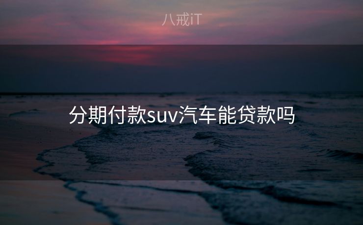 分期付款suv汽车能贷款吗