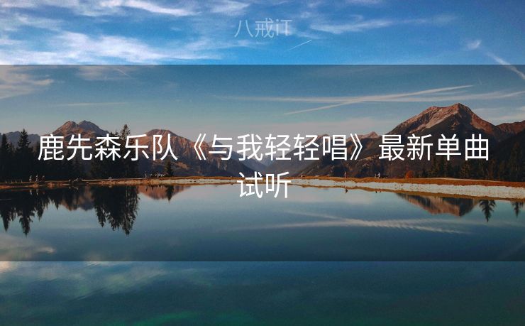 鹿先森乐队《与我轻轻唱》最新单曲试听