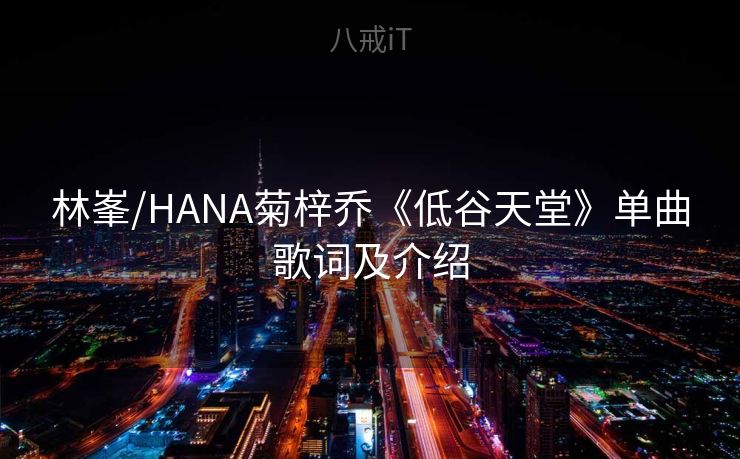 林峯/HANA菊梓乔《低谷天堂》单曲歌词及介绍