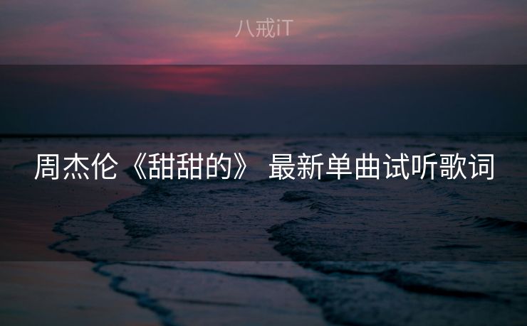 周杰伦《甜甜的》 最新单曲试听歌词