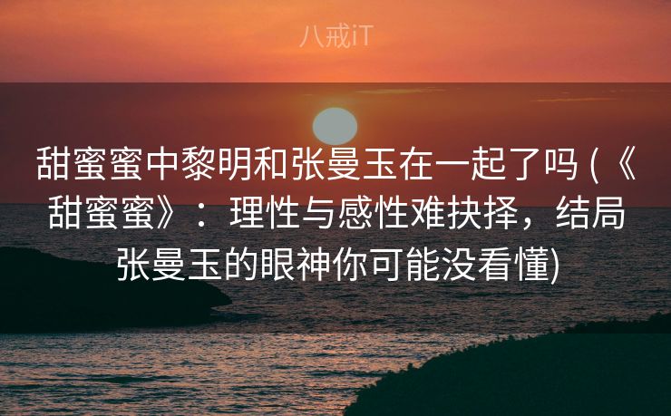 甜蜜蜜中黎明和张曼玉在一起了吗 (《甜蜜蜜》:理性与感性难抉择,结局张曼玉的眼神你可能没看懂) 甜蜜蜜中黎明和张曼玉在一起了吗 (《甜蜜蜜》:理性与感性难抉择,结局张曼玉的眼神你可能没看懂)