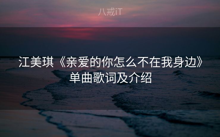 江美琪《亲爱的你怎么不在我身边》单曲歌词及介绍