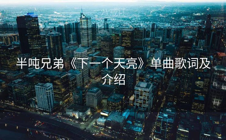 半吨兄弟《下一个天亮》单曲歌词及介绍