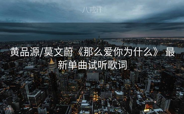 黄品源/莫文蔚《那么爱你为什么》 最新单曲试听歌词 黄品源/莫文蔚《那么爱你为什么》 最新单曲试听歌词