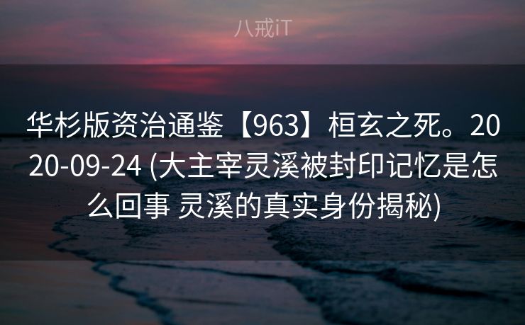 华杉版资治通鉴【963】桓玄之死。2020-09-24 (大主宰灵溪被封印记忆是怎么回事 灵溪的真实身份揭秘) 华杉版资治通鉴【963】桓玄之死。2020-09-24 (大主宰灵溪被封印记忆是怎么回事 灵溪的真实身份揭秘)