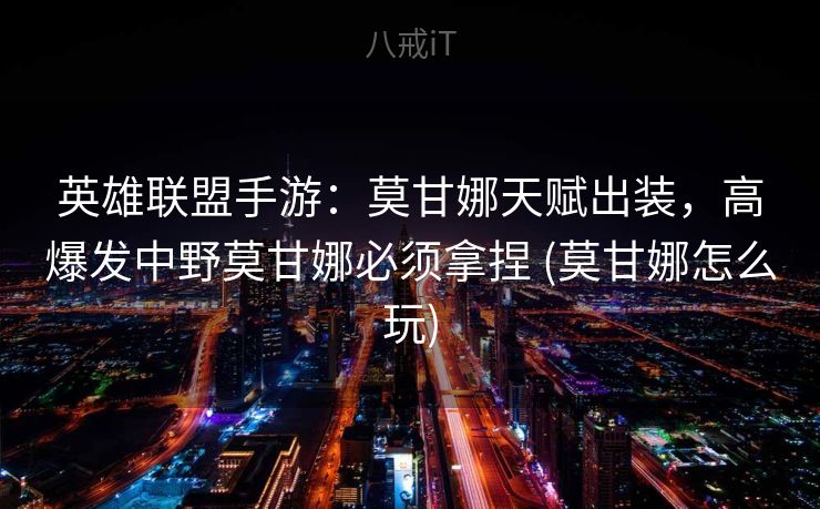 英雄联盟手游：莫甘娜天赋出装，高爆发中野莫甘娜必须拿捏 (莫甘娜怎么玩)