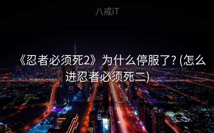 《忍者必须死2》为什么停服了? (怎么进忍者必须死二)