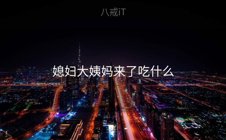 媳妇大姨妈来了吃什么