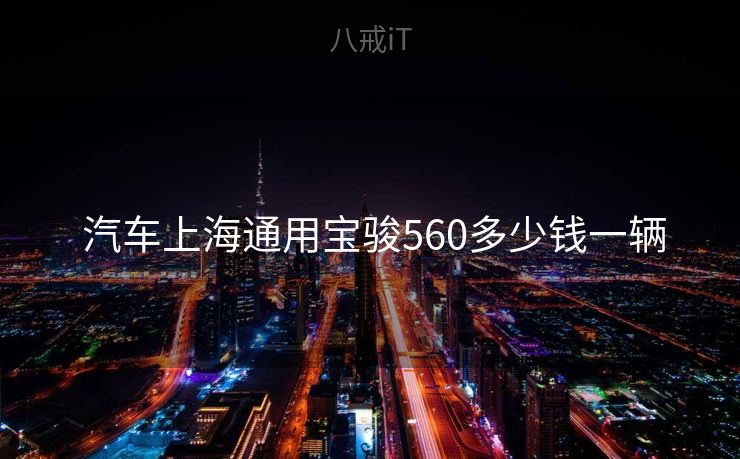 汽车上海通用宝骏560多少钱一辆 汽车上海通用宝骏560多少钱一辆