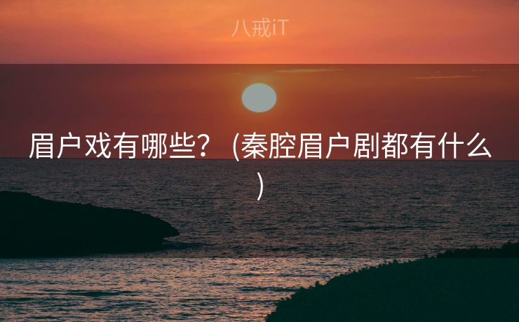 眉户戏有哪些？ (秦腔眉户剧都有什么)