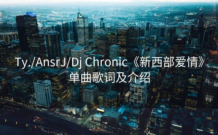 Ty./AnsrJ/Dj Chronic《新西部爱情》单曲歌词及介绍