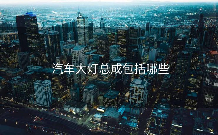  汽车大灯总成包括哪些