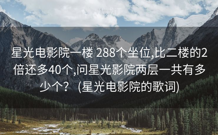 星光电影院一楼 288个坐位,比二楼的2倍还多40个,问星光影院两层一共有多少个？ (星光电影院的歌词)