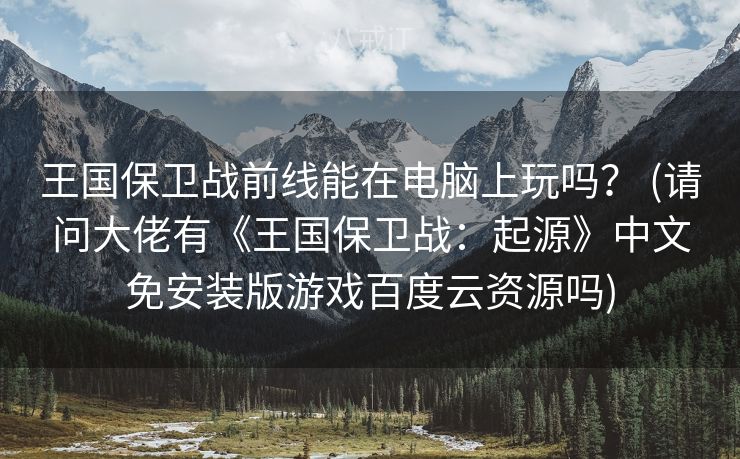 王国保卫战前线能在电脑上玩吗？ (请问大佬有《王国保卫战：起源》中文免安装版游戏百度云资源吗)