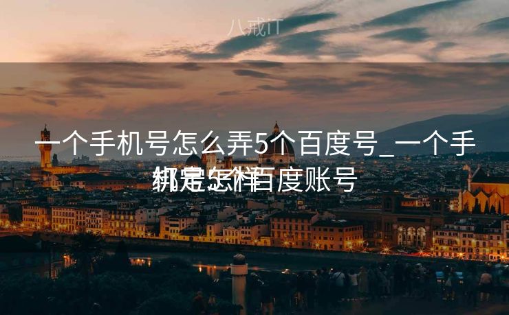一个手机号怎么弄5个百度号_一个手机号怎样
绑定5个百度账号