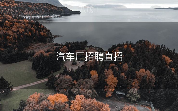 汽车厂招聘直招 汽车厂招聘直招