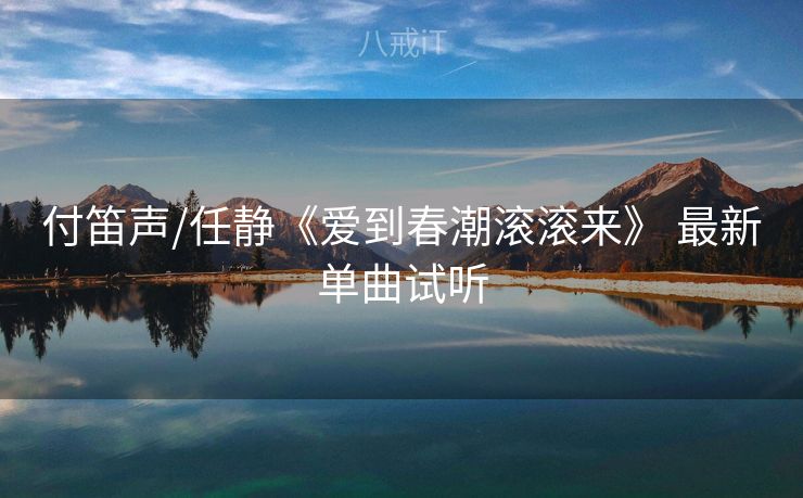 付笛声/任静《爱到春潮滚滚来》 最新单曲试听
