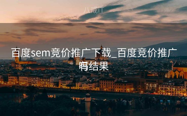 百度sem竞价推广下载_百度竞价推广有结果
吗 百度sem竞价推广下载_百度竞价推广有结果
吗